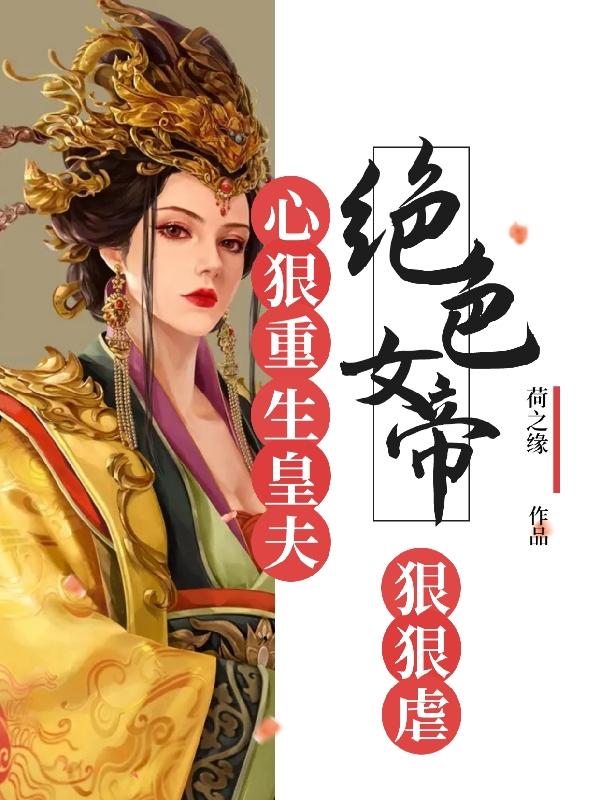 绝色女帝心狠,重生皇夫狠狠虐