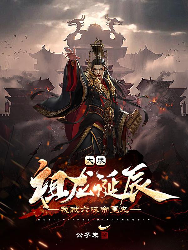 大秦:祖龙诞辰,我献六味帝皇丸